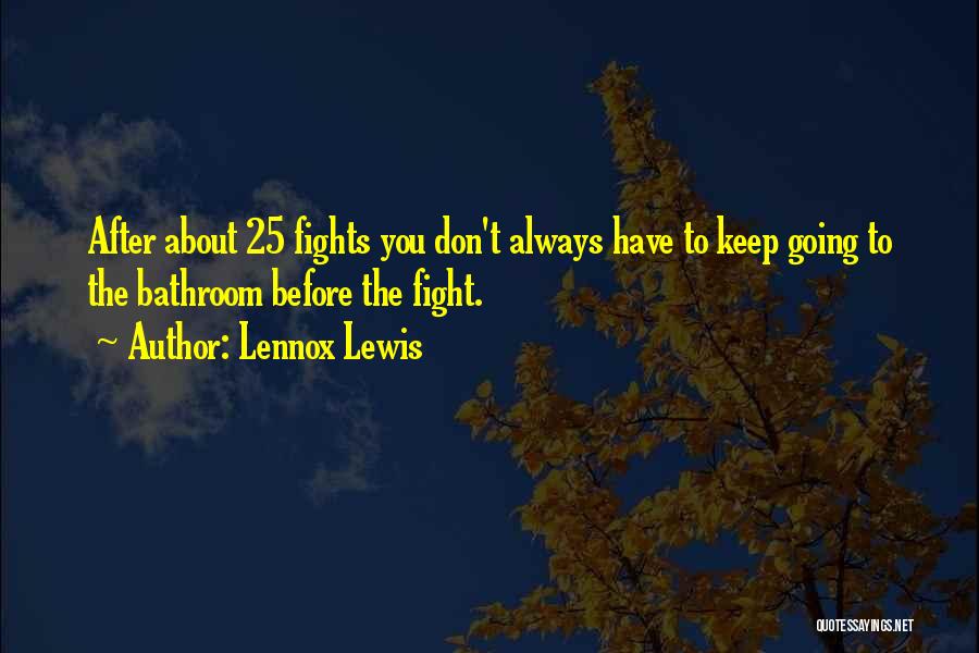 Lennox Lewis Quotes: After About 25 Fights You Don't Always Have To Keep Going To The Bathroom Before The Fight.