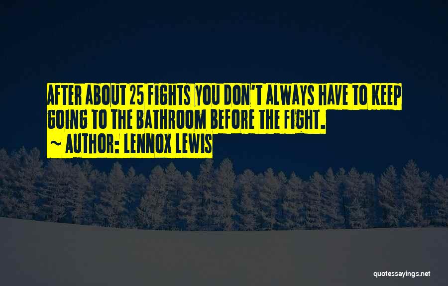 Lennox Lewis Quotes: After About 25 Fights You Don't Always Have To Keep Going To The Bathroom Before The Fight.