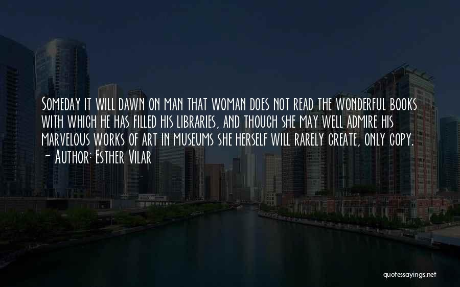 Esther Vilar Quotes: Someday It Will Dawn On Man That Woman Does Not Read The Wonderful Books With Which He Has Filled His