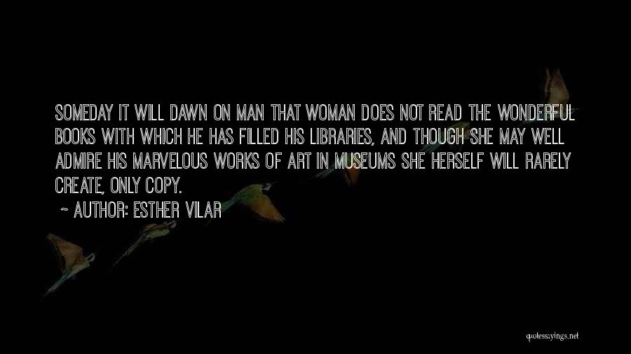Esther Vilar Quotes: Someday It Will Dawn On Man That Woman Does Not Read The Wonderful Books With Which He Has Filled His