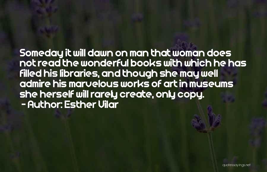 Esther Vilar Quotes: Someday It Will Dawn On Man That Woman Does Not Read The Wonderful Books With Which He Has Filled His