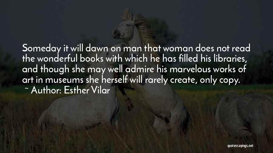 Esther Vilar Quotes: Someday It Will Dawn On Man That Woman Does Not Read The Wonderful Books With Which He Has Filled His