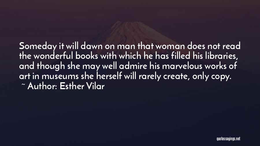 Esther Vilar Quotes: Someday It Will Dawn On Man That Woman Does Not Read The Wonderful Books With Which He Has Filled His