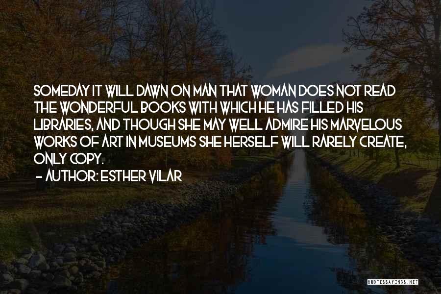 Esther Vilar Quotes: Someday It Will Dawn On Man That Woman Does Not Read The Wonderful Books With Which He Has Filled His