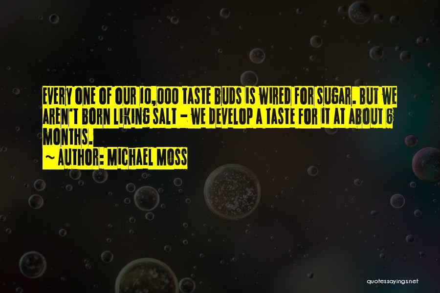 Michael Moss Quotes: Every One Of Our 10,000 Taste Buds Is Wired For Sugar. But We Aren't Born Liking Salt - We Develop