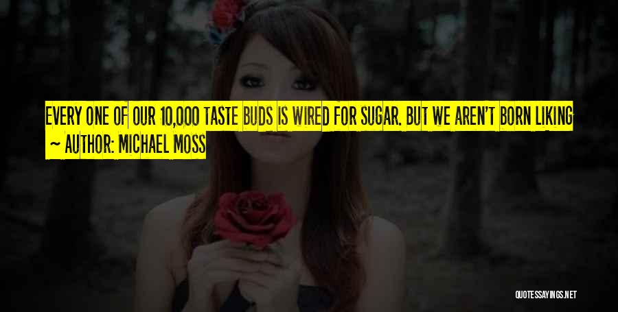 Michael Moss Quotes: Every One Of Our 10,000 Taste Buds Is Wired For Sugar. But We Aren't Born Liking Salt - We Develop