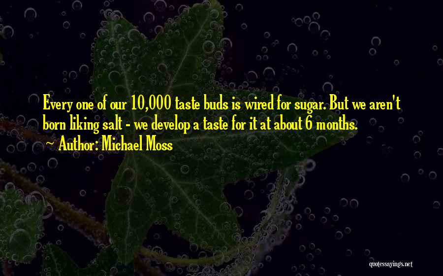 Michael Moss Quotes: Every One Of Our 10,000 Taste Buds Is Wired For Sugar. But We Aren't Born Liking Salt - We Develop