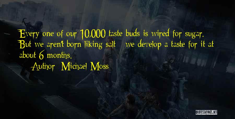 Michael Moss Quotes: Every One Of Our 10,000 Taste Buds Is Wired For Sugar. But We Aren't Born Liking Salt - We Develop