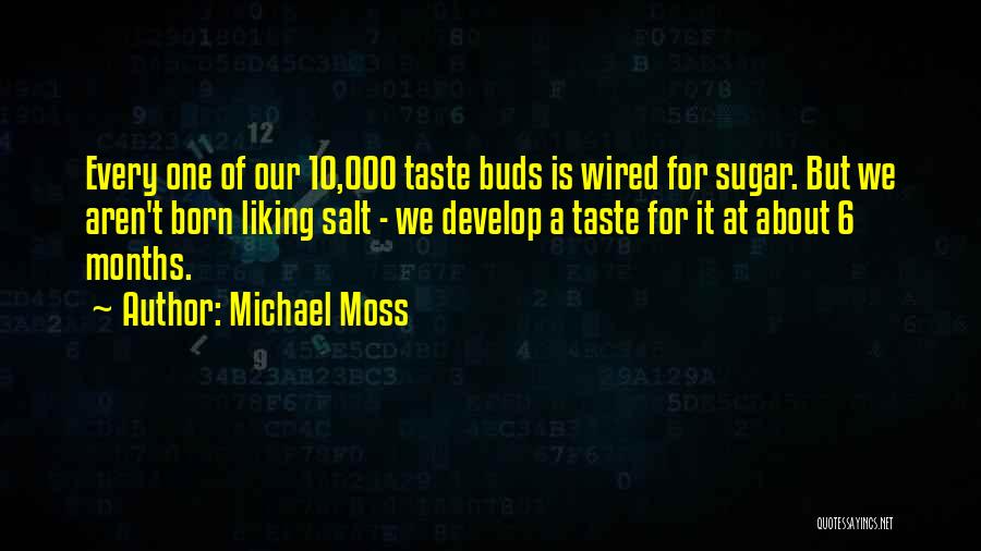 Michael Moss Quotes: Every One Of Our 10,000 Taste Buds Is Wired For Sugar. But We Aren't Born Liking Salt - We Develop