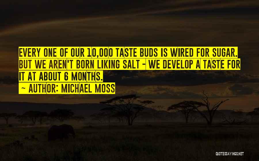 Michael Moss Quotes: Every One Of Our 10,000 Taste Buds Is Wired For Sugar. But We Aren't Born Liking Salt - We Develop