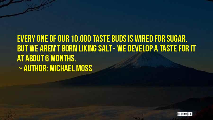 Michael Moss Quotes: Every One Of Our 10,000 Taste Buds Is Wired For Sugar. But We Aren't Born Liking Salt - We Develop