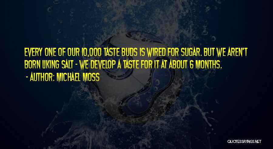 Michael Moss Quotes: Every One Of Our 10,000 Taste Buds Is Wired For Sugar. But We Aren't Born Liking Salt - We Develop