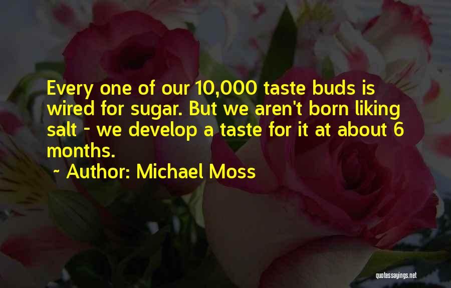 Michael Moss Quotes: Every One Of Our 10,000 Taste Buds Is Wired For Sugar. But We Aren't Born Liking Salt - We Develop