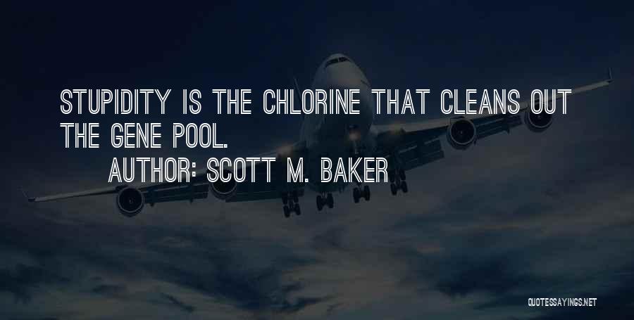 Scott M. Baker Quotes: Stupidity Is The Chlorine That Cleans Out The Gene Pool.