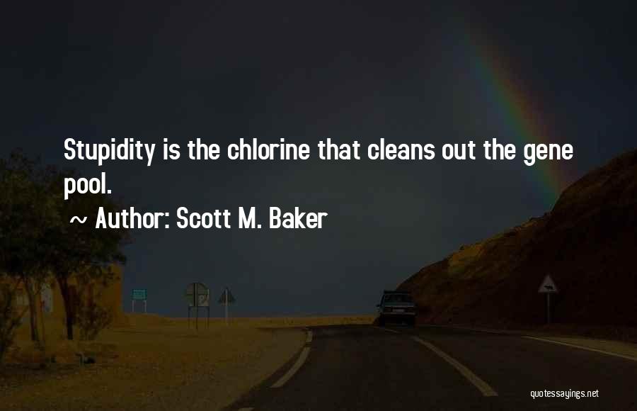 Scott M. Baker Quotes: Stupidity Is The Chlorine That Cleans Out The Gene Pool.