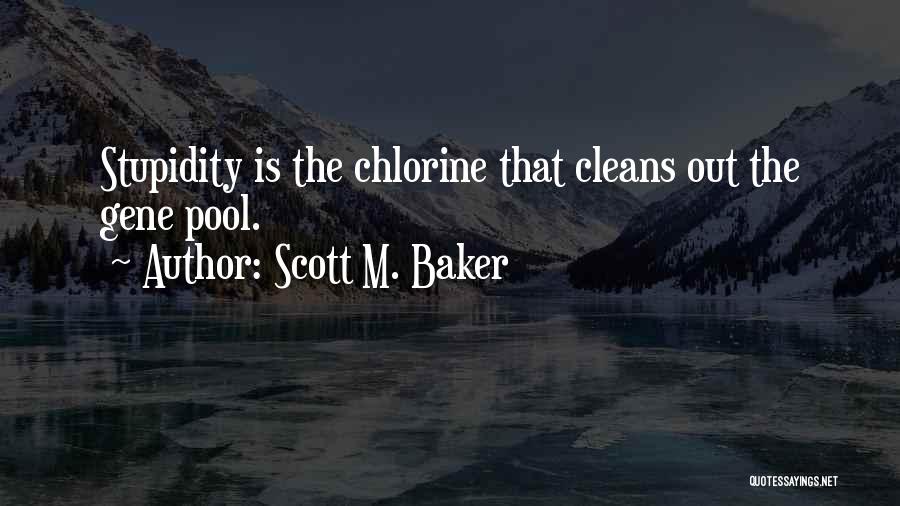 Scott M. Baker Quotes: Stupidity Is The Chlorine That Cleans Out The Gene Pool.