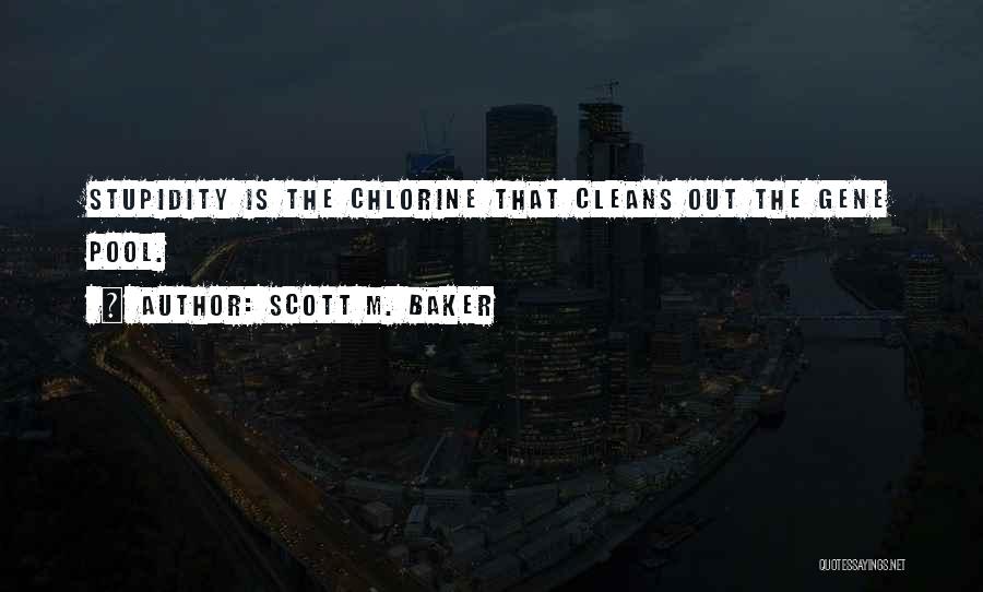 Scott M. Baker Quotes: Stupidity Is The Chlorine That Cleans Out The Gene Pool.