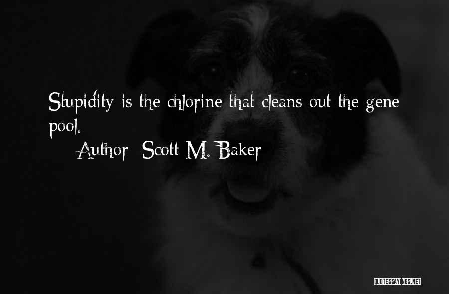 Scott M. Baker Quotes: Stupidity Is The Chlorine That Cleans Out The Gene Pool.