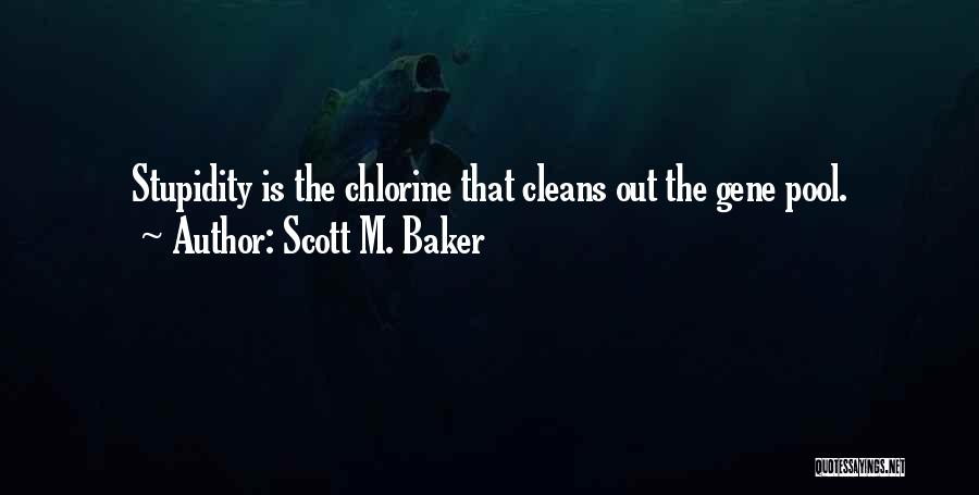 Scott M. Baker Quotes: Stupidity Is The Chlorine That Cleans Out The Gene Pool.