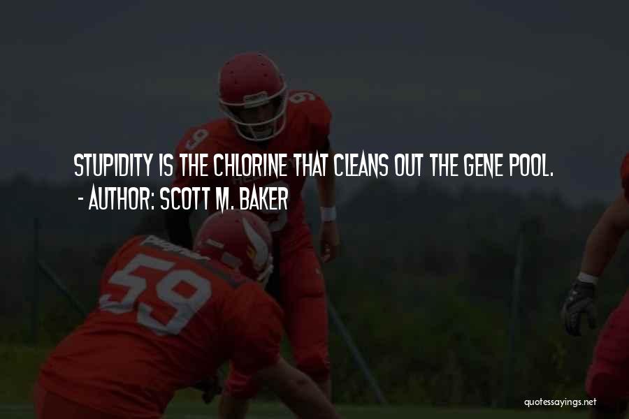 Scott M. Baker Quotes: Stupidity Is The Chlorine That Cleans Out The Gene Pool.