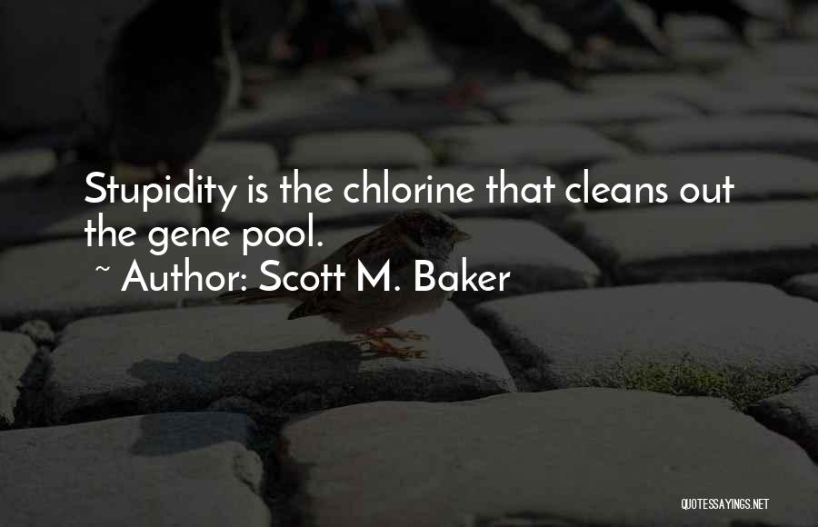 Scott M. Baker Quotes: Stupidity Is The Chlorine That Cleans Out The Gene Pool.