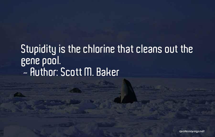 Scott M. Baker Quotes: Stupidity Is The Chlorine That Cleans Out The Gene Pool.