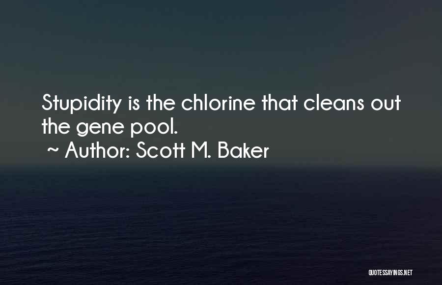 Scott M. Baker Quotes: Stupidity Is The Chlorine That Cleans Out The Gene Pool.