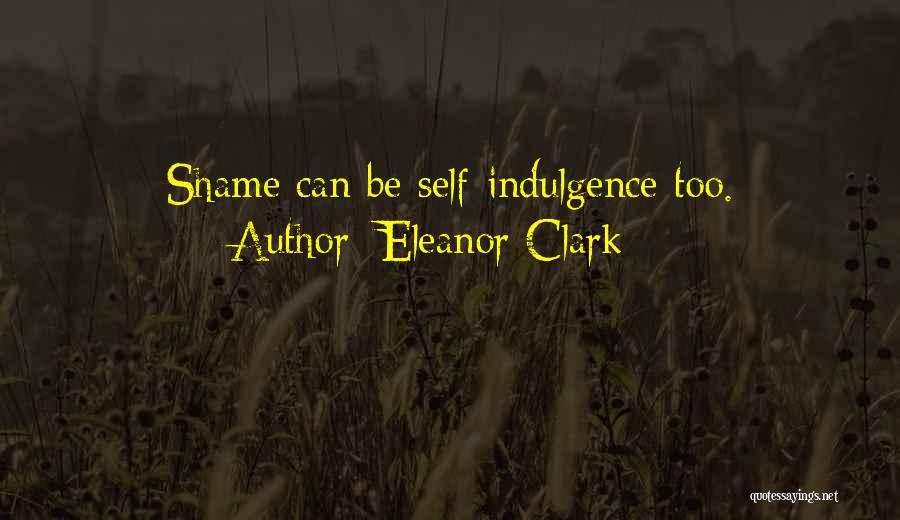 Eleanor Clark Quotes: Shame Can Be Self-indulgence Too.