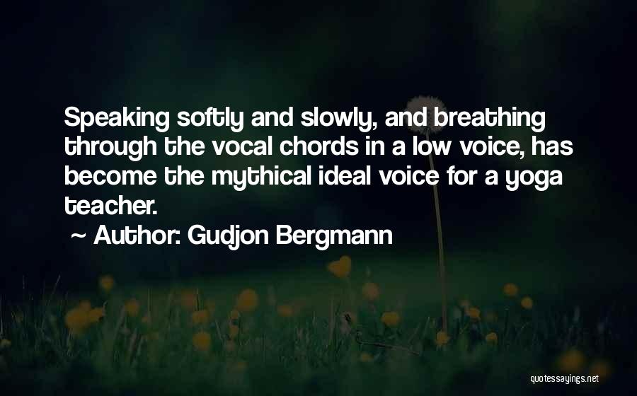 Gudjon Bergmann Quotes: Speaking Softly And Slowly, And Breathing Through The Vocal Chords In A Low Voice, Has Become The Mythical Ideal Voice