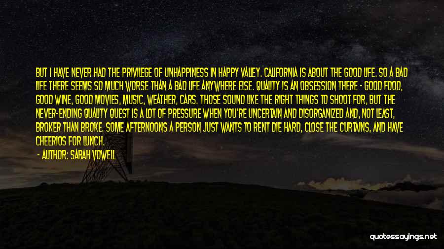 Sarah Vowell Quotes: But I Have Never Had The Privilege Of Unhappiness In Happy Valley. California Is About The Good Life. So A