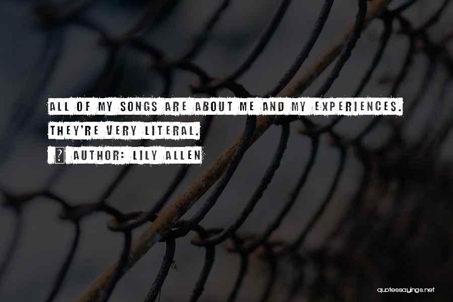 Lily Allen Quotes: All Of My Songs Are About Me And My Experiences. They're Very Literal.
