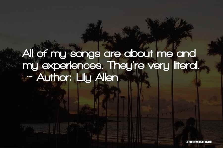 Lily Allen Quotes: All Of My Songs Are About Me And My Experiences. They're Very Literal.