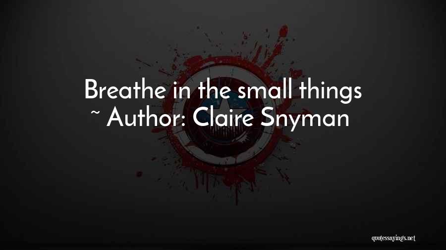 Claire Snyman Quotes: Breathe In The Small Things