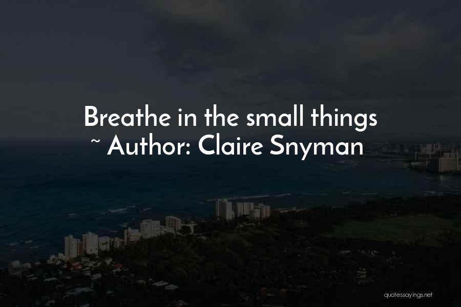 Claire Snyman Quotes: Breathe In The Small Things
