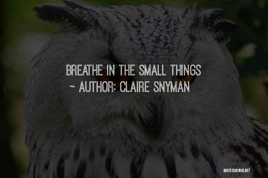 Claire Snyman Quotes: Breathe In The Small Things