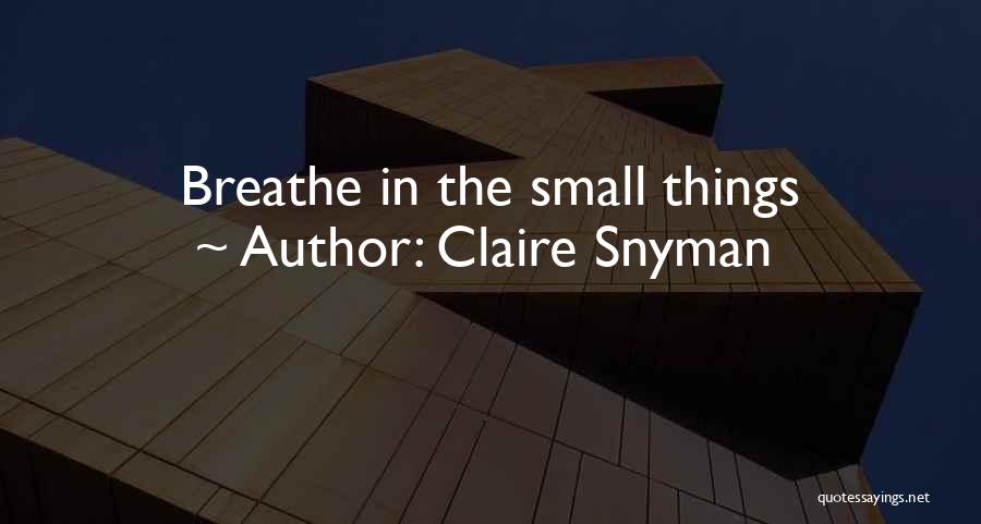 Claire Snyman Quotes: Breathe In The Small Things