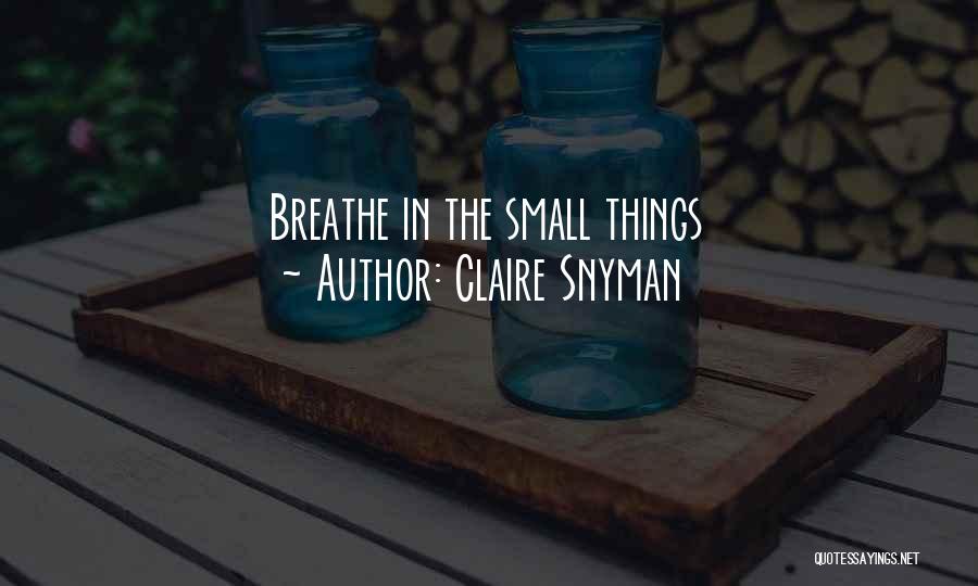 Claire Snyman Quotes: Breathe In The Small Things