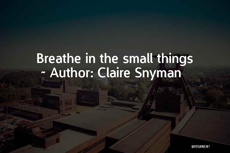Claire Snyman Quotes: Breathe In The Small Things