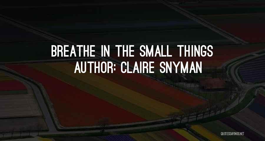 Claire Snyman Quotes: Breathe In The Small Things
