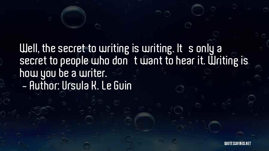 Ursula K. Le Guin Quotes: Well, The Secret To Writing Is Writing. It's Only A Secret To People Who Don't Want To Hear It. Writing