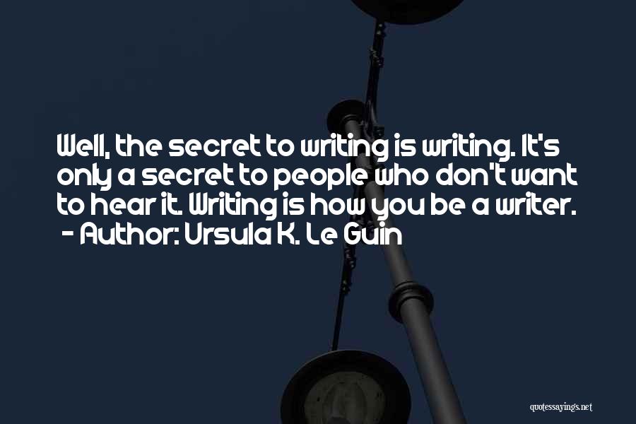 Ursula K. Le Guin Quotes: Well, The Secret To Writing Is Writing. It's Only A Secret To People Who Don't Want To Hear It. Writing
