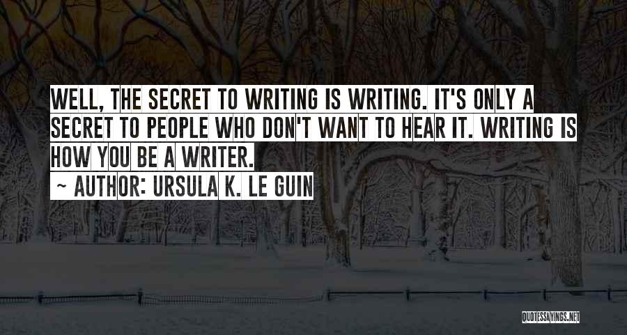 Ursula K. Le Guin Quotes: Well, The Secret To Writing Is Writing. It's Only A Secret To People Who Don't Want To Hear It. Writing