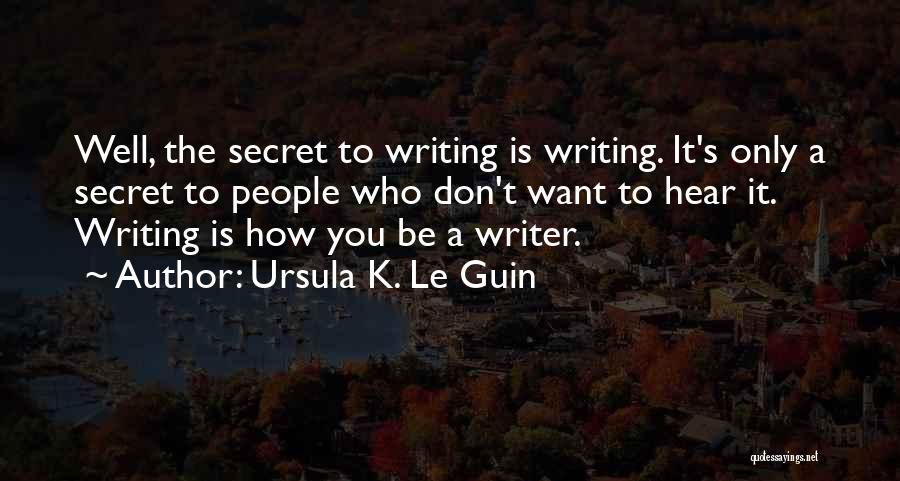 Ursula K. Le Guin Quotes: Well, The Secret To Writing Is Writing. It's Only A Secret To People Who Don't Want To Hear It. Writing