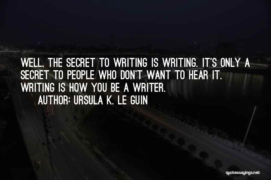 Ursula K. Le Guin Quotes: Well, The Secret To Writing Is Writing. It's Only A Secret To People Who Don't Want To Hear It. Writing