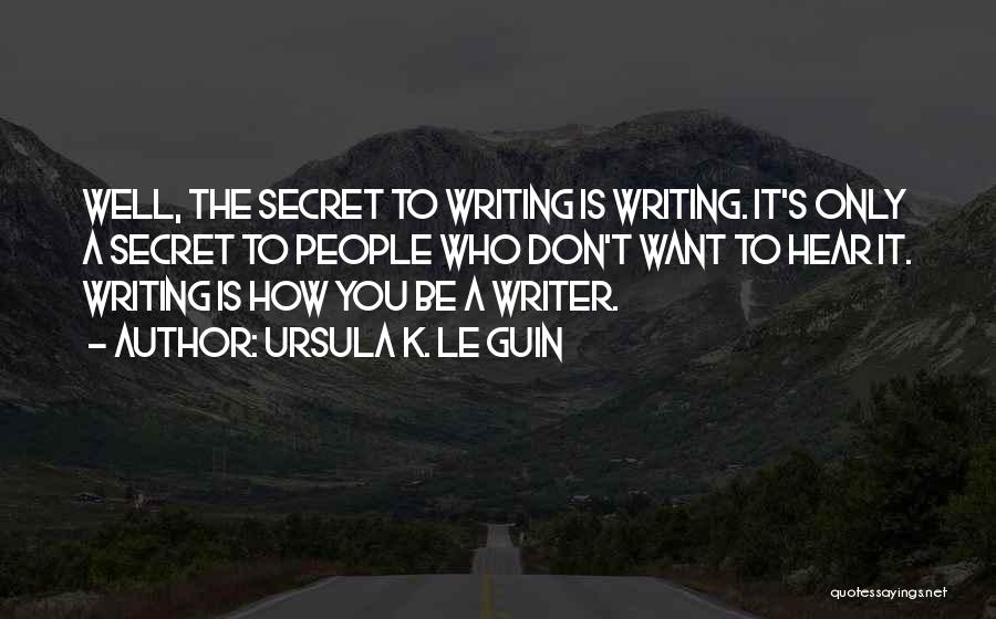 Ursula K. Le Guin Quotes: Well, The Secret To Writing Is Writing. It's Only A Secret To People Who Don't Want To Hear It. Writing