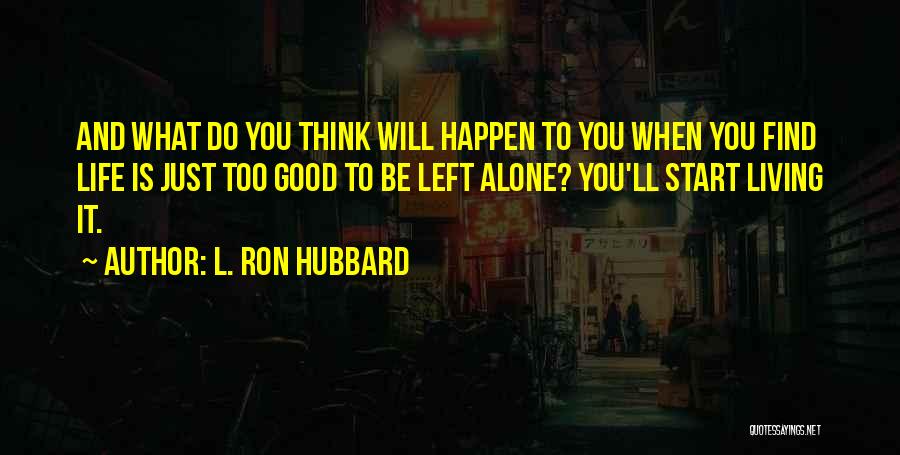 L. Ron Hubbard Quotes: And What Do You Think Will Happen To You When You Find Life Is Just Too Good To Be Left