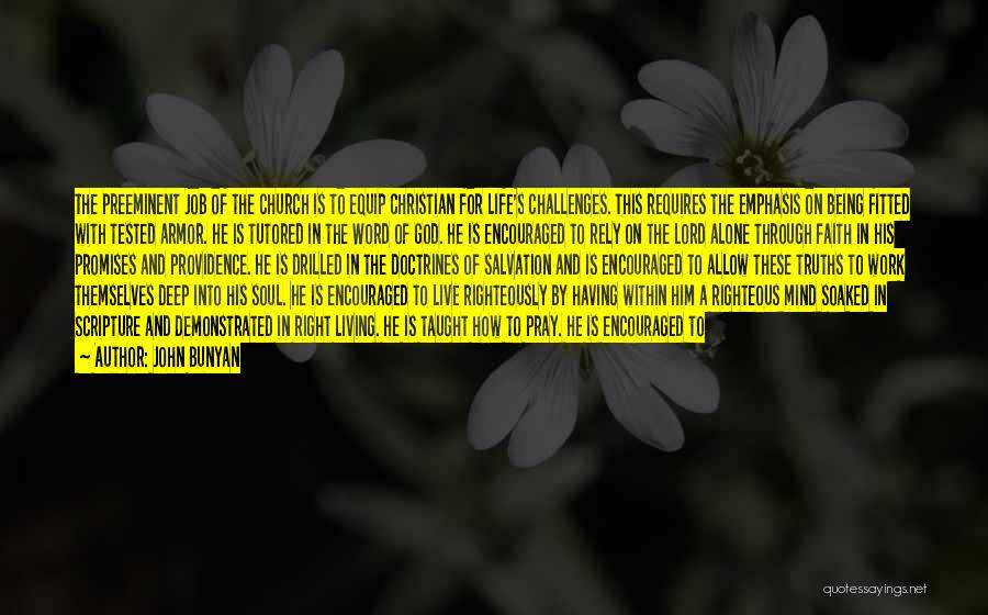 John Bunyan Quotes: The Preeminent Job Of The Church Is To Equip Christian For Life's Challenges. This Requires The Emphasis On Being Fitted