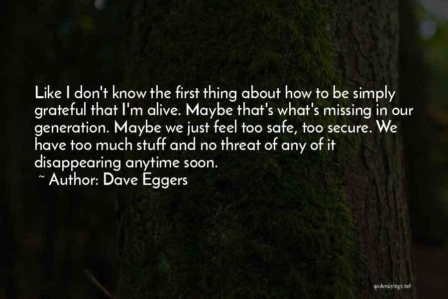 Dave Eggers Quotes: Like I Don't Know The First Thing About How To Be Simply Grateful That I'm Alive. Maybe That's What's Missing