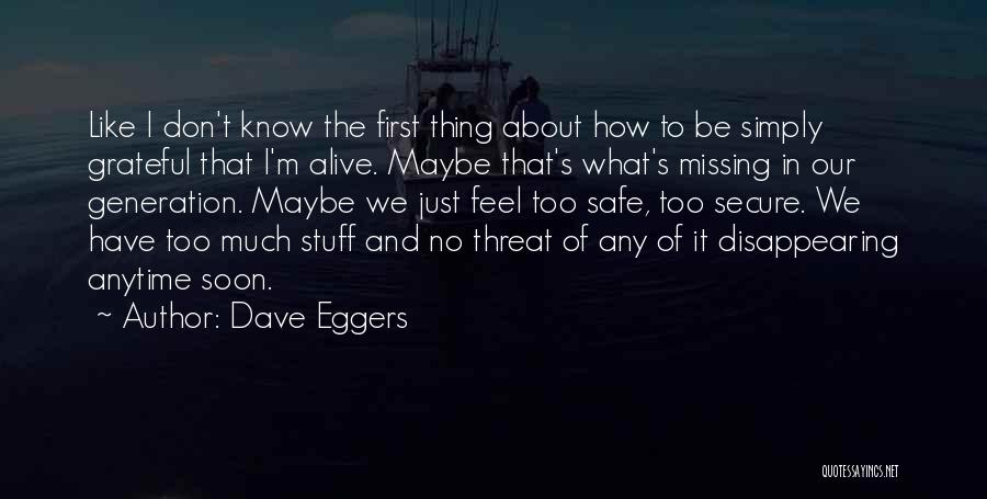 Dave Eggers Quotes: Like I Don't Know The First Thing About How To Be Simply Grateful That I'm Alive. Maybe That's What's Missing