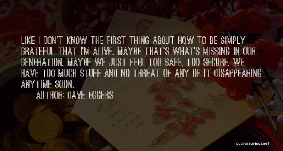 Dave Eggers Quotes: Like I Don't Know The First Thing About How To Be Simply Grateful That I'm Alive. Maybe That's What's Missing